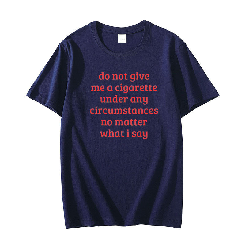 Don't Give Me A Cigarette Under Any Circumstances, No Matter What I Say Men's T-Shirt