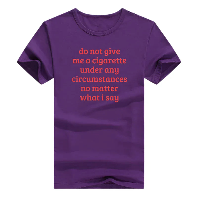Don't Give Me A Cigarette Under Any Circumstances, No Matter What I Say Men's T-Shirt