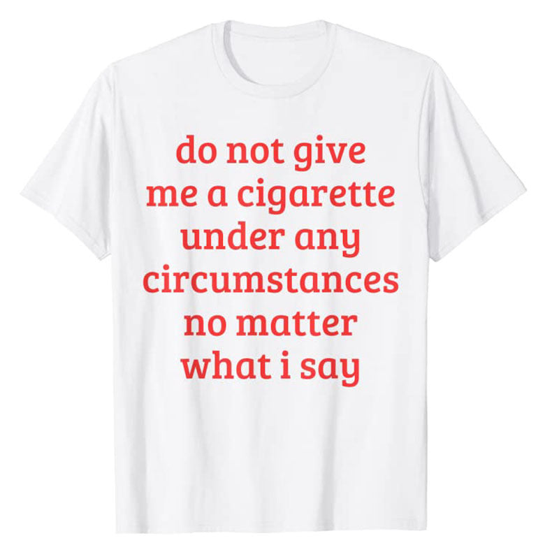 Don't Give Me A Cigarette Under Any Circumstances, No Matter What I Say Men's T-Shirt