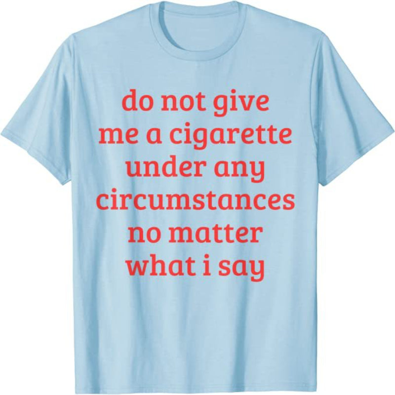 Don't Give Me A Cigarette Under Any Circumstances, No Matter What I Say Men's T-Shirt
