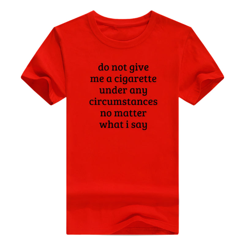Don't Give Me A Cigarette Under Any Circumstances, No Matter What I Say Men's T-Shirt