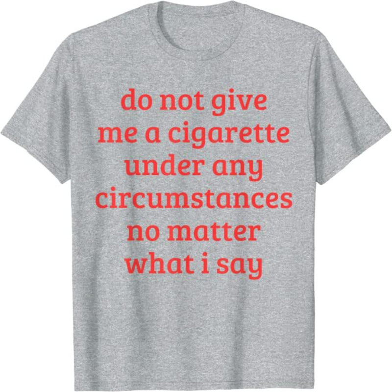 Don't Give Me A Cigarette Under Any Circumstances, No Matter What I Say Men's T-Shirt