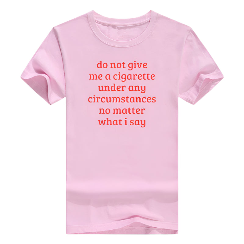 Don't Give Me A Cigarette Under Any Circumstances, No Matter What I Say Men's T-Shirt