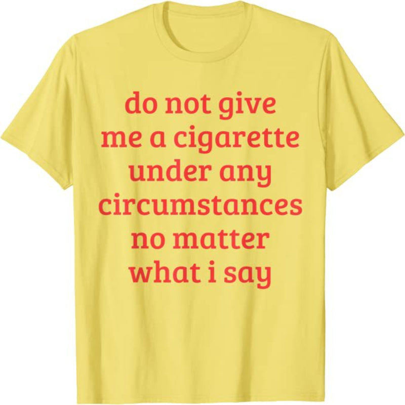Don't Give Me A Cigarette Under Any Circumstances, No Matter What I Say Men's T-Shirt